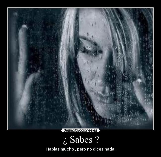 ¿ Sabes ? - Hablas mucho , pero no dices nada.