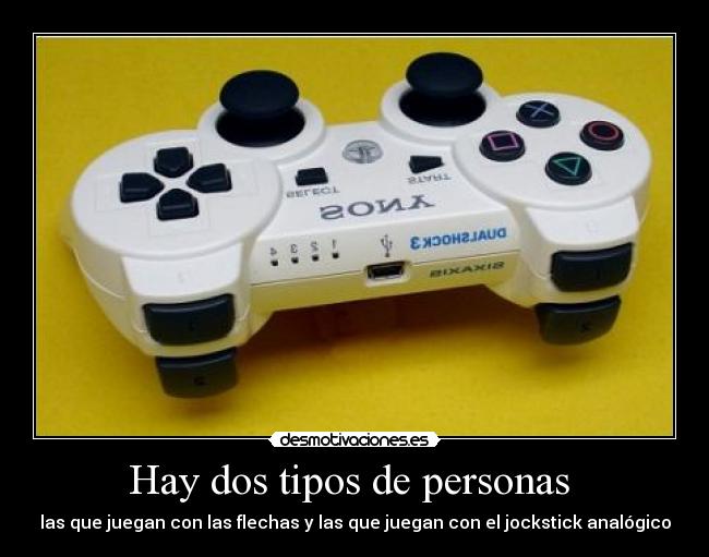 Hay dos tipos de personas  - las que juegan con las flechas y las que juegan con el jockstick analógico