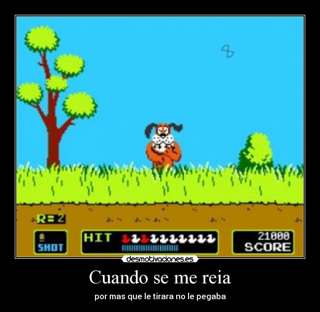 Cuando se me reia - por mas que le tirara no le pegaba