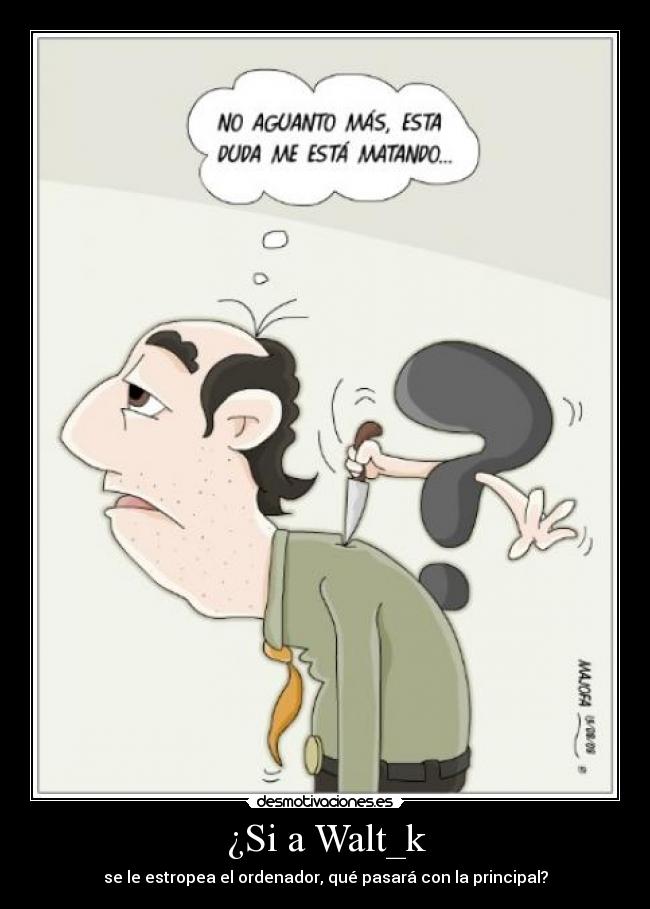 ¿Si a Walt_k - se le estropea el ordenador, qué pasará con la principal?