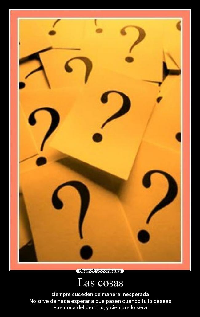 Las cosas - siempre suceden de manera inesperada
No sirve de nada esperar a que pasen cuando tu lo deseas
Fue cosa del destino, y siempre lo será