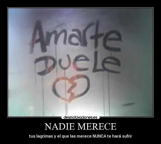 NADIE MERECE - tus lagrimas y el que las merece NUNCA te hará sufrir♥