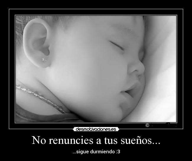 No renuncies a tus sueños... - ...sigue durmiendo :3