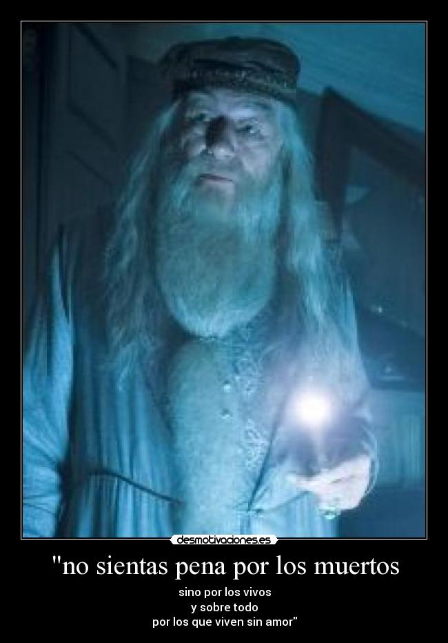 no sientas pena por los muertos - sino por los vivos
y sobre todo
por los que viven sin amor