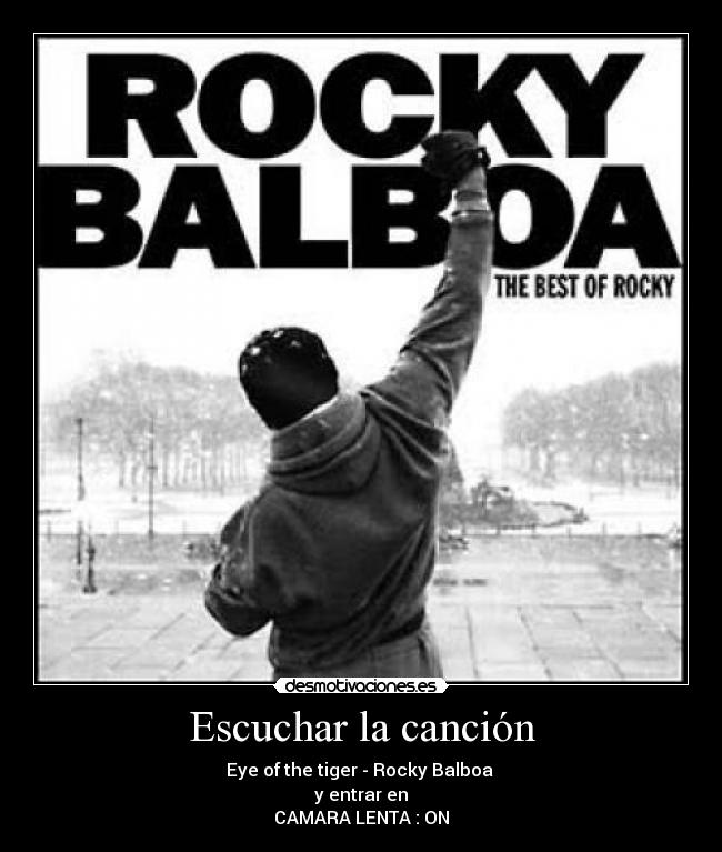 Escuchar la canción - Eye of the tiger - Rocky Balboa 
y entrar en
CAMARA LENTA : ON