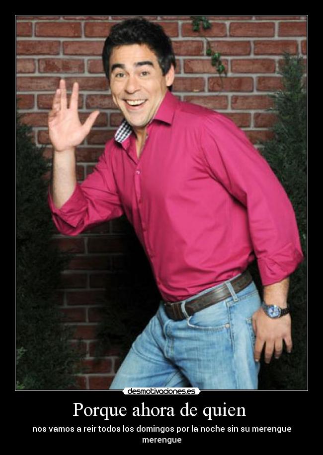 Porque ahora de quien - nos vamos a reir todos los domingos por la noche sin su merengue merengue