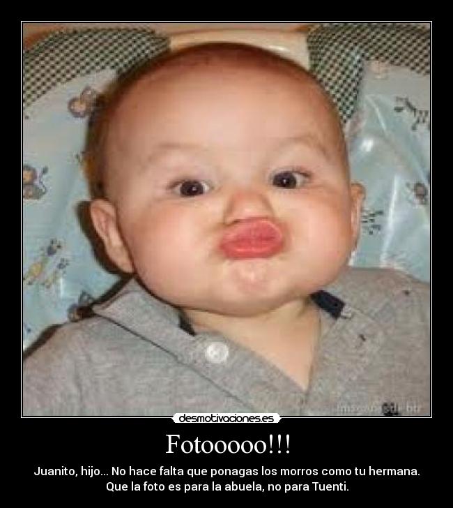 Fotooooo!!! - Juanito, hijo... No hace falta que ponagas los morros como tu hermana.
Que la foto es para la abuela, no para Tuenti.