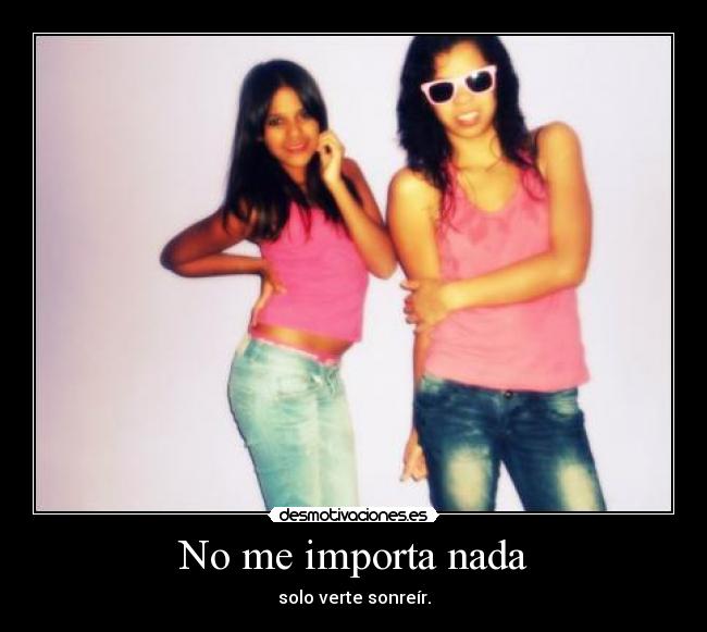 No me importa nada - solo verte sonreír.