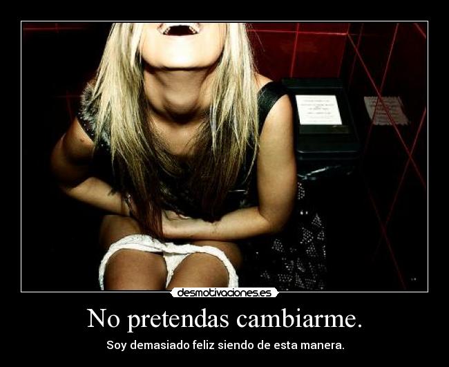 carteles pretendas cambiarme soy demasiado feliz siendo esta manera desmotivaciones