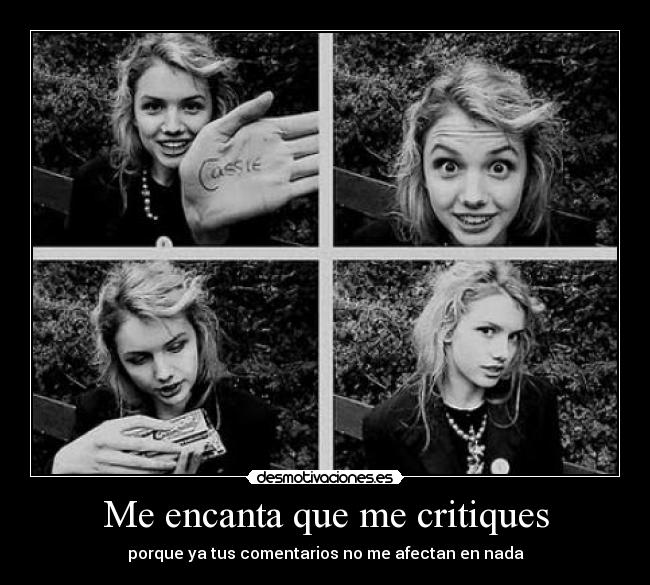 Me encanta que me critiques - porque ya tus comentarios no me afectan en nada