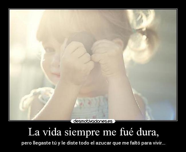 La vida siempre me fué dura, -