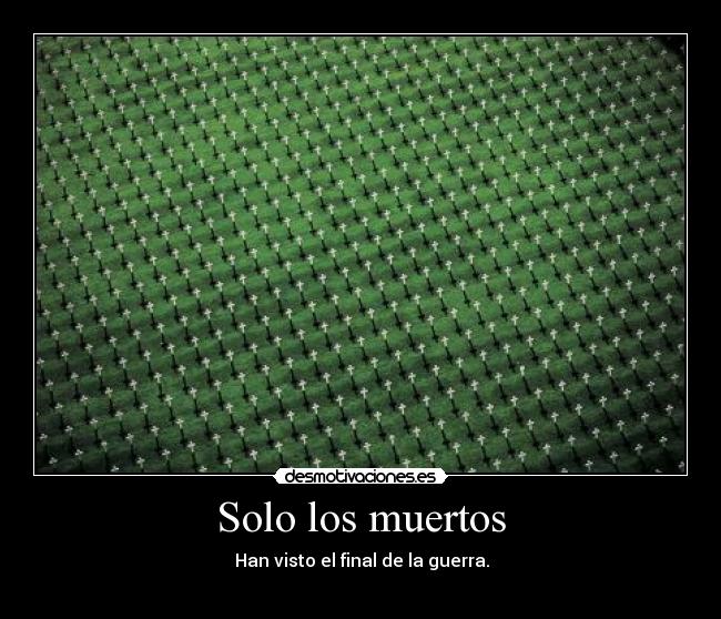 Solo los muertos -                                     Han visto el final de la guerra.                                   
                      