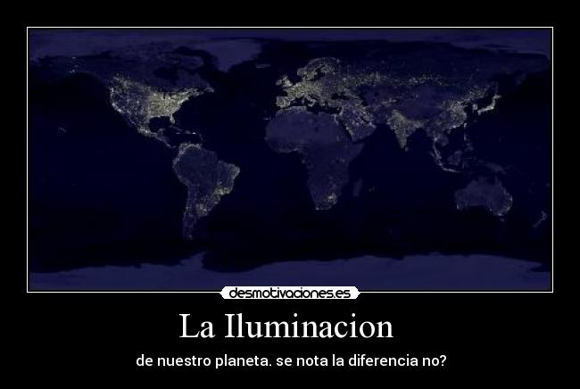 La Iluminacion  - de nuestro planeta. se nota la diferencia no?