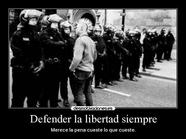 Defender la libertad siempre - Merece la pena cueste lo que cueste.