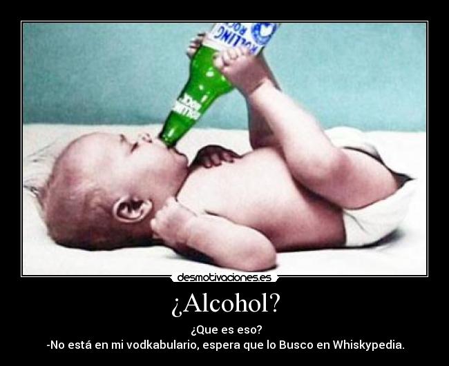 ¿Alcohol? - ¿Que es eso?
-No está en mi vodkabulario, espera que lo Busco en Whiskypedia.