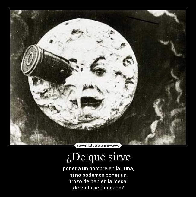 ¿De qué sirve - poner a un hombre en la Luna,
si no podemos poner un
trozo de pan en la mesa
de cada ser humano?