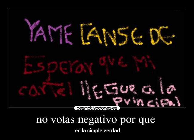 no votas negativo por que - es la simple verdad
