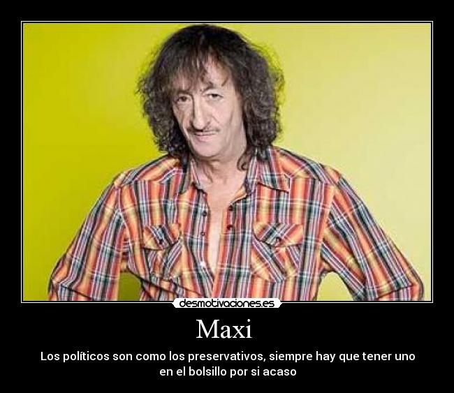 Maxi - Los políticos son como los preservativos, siempre hay que tener uno
en el bolsillo por si acaso