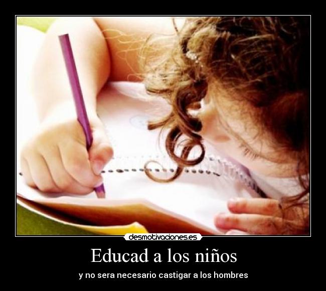 Educad a los niños - y no sera necesario castigar a los hombres