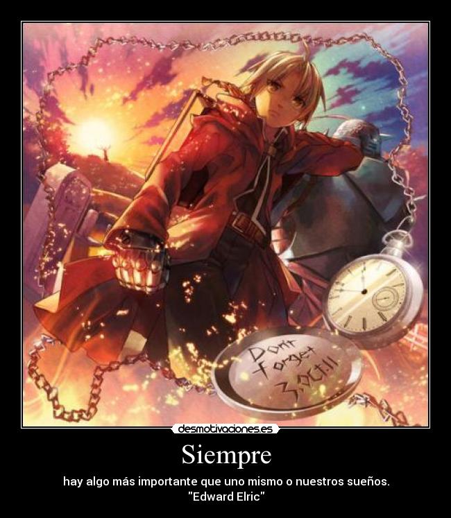 Siempre - hay algo más importante que uno mismo o nuestros sueños.
Edward Elric