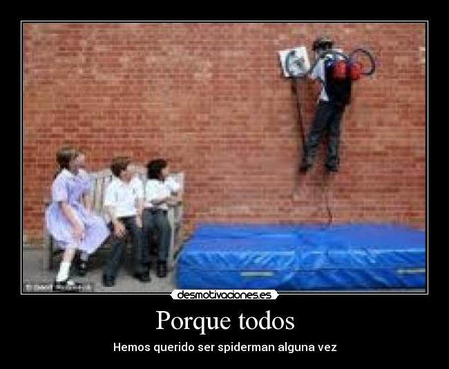 Porque todos - Hemos querido ser spiderman alguna vez