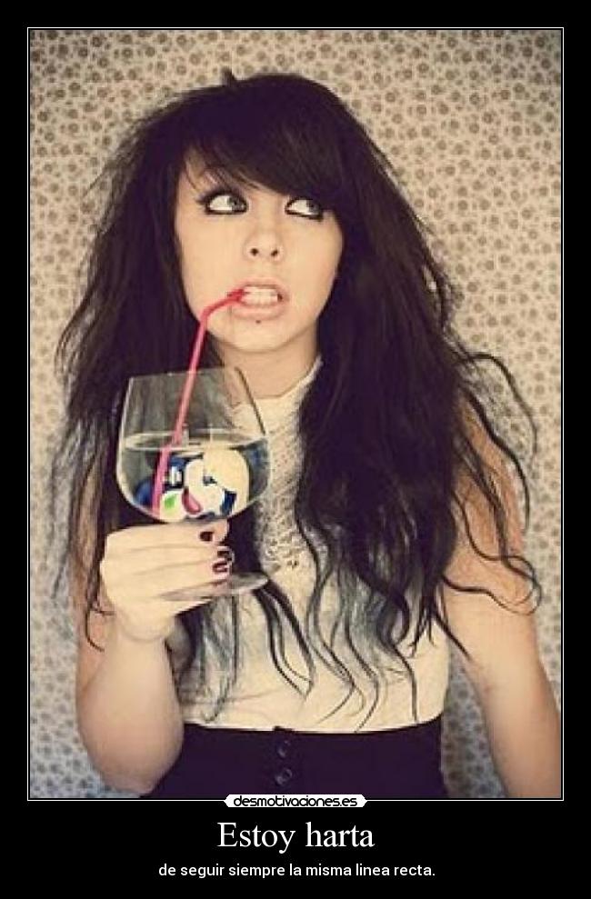 Estoy harta - de seguir siempre la misma linea recta.