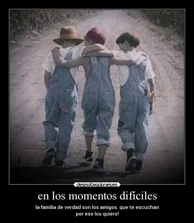 en los momentos difíciles - la familia de verdad son los amigos  que te escuchan
por eso los quiero!