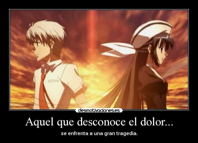 Aquel que desconoce el dolor... -