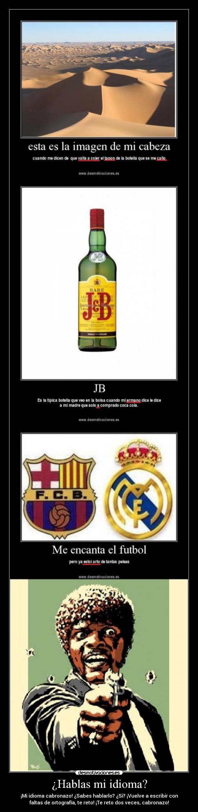 ¿Hablas mi idioma? - ¡Mi idioma cabronazo! ¿Sabes hablarlo? ¿Si? ¡Vuelve a escribir con
faltas de ortografía, te reto! ¡Te reto dos veces, cabronazo!