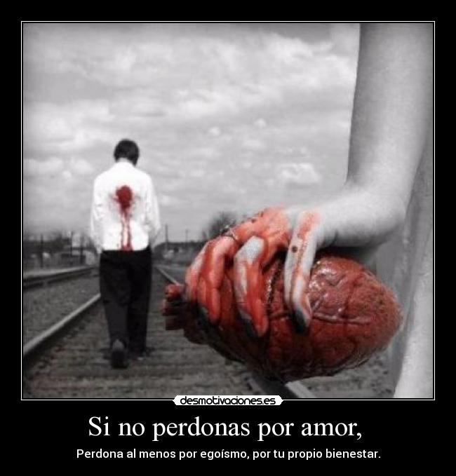 Si no perdonas por amor, -