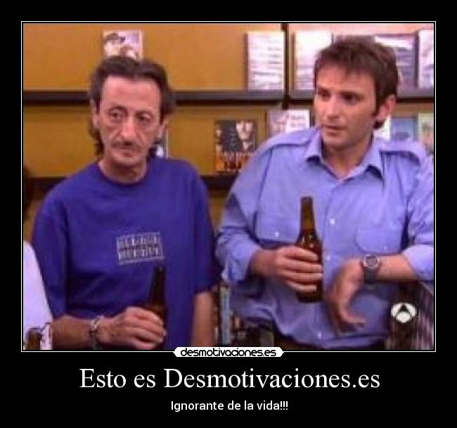 Esto es Desmotivaciones.es - Ignorante de la vida!!!