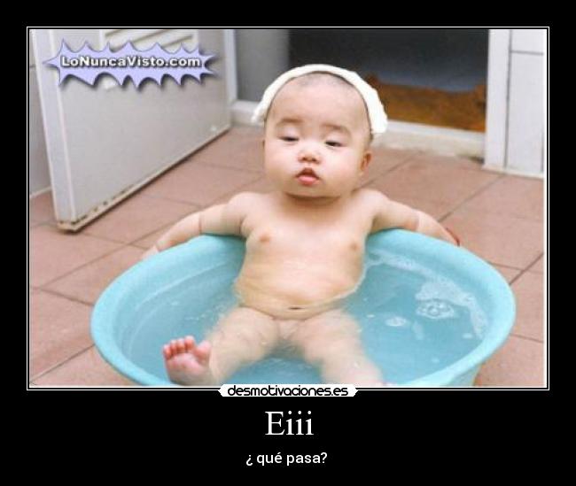 Eiii - ¿ qué pasa? 