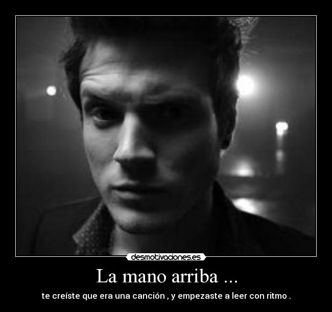 La mano arriba ... - te creíste que era una canción , y empezaste a leer con ritmo .