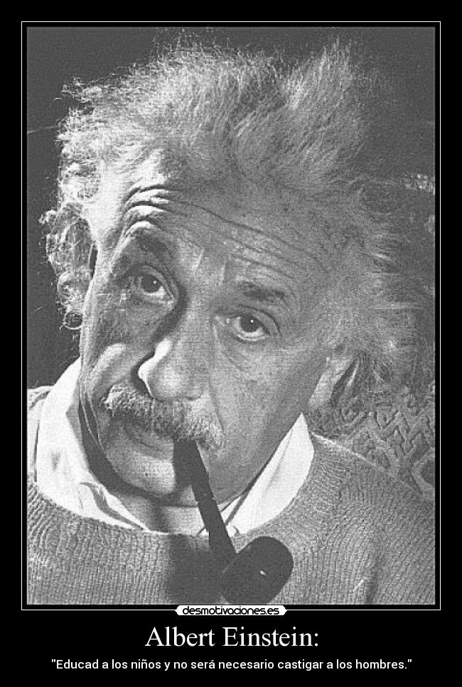 Albert Einstein: - Educad a los niños y no será necesario castigar a los hombres.