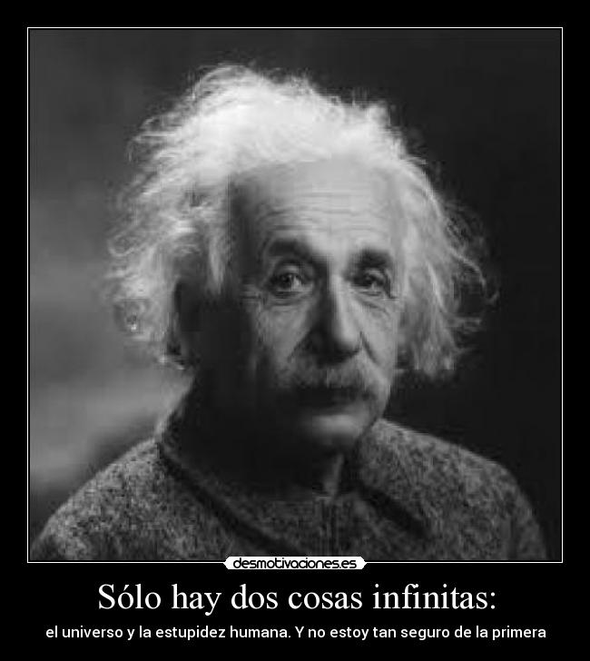 Sólo hay dos cosas infinitas: - el universo y la estupidez humana. Y no estoy tan seguro de la primera