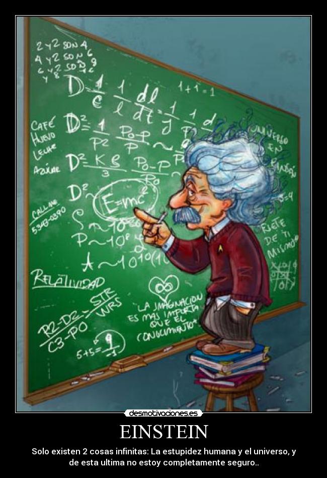 EINSTEIN - Solo existen 2 cosas infinitas: La estupidez humana y el universo, y
de esta ultima no estoy completamente seguro..
