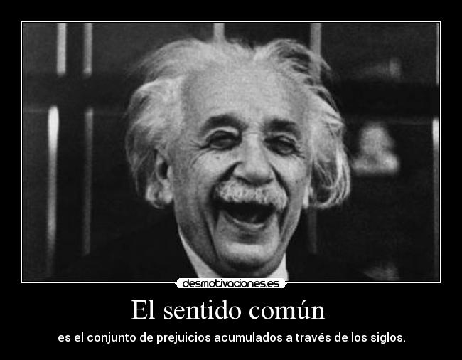 El sentido común  - es el conjunto de prejuicios acumulados a través de los siglos.