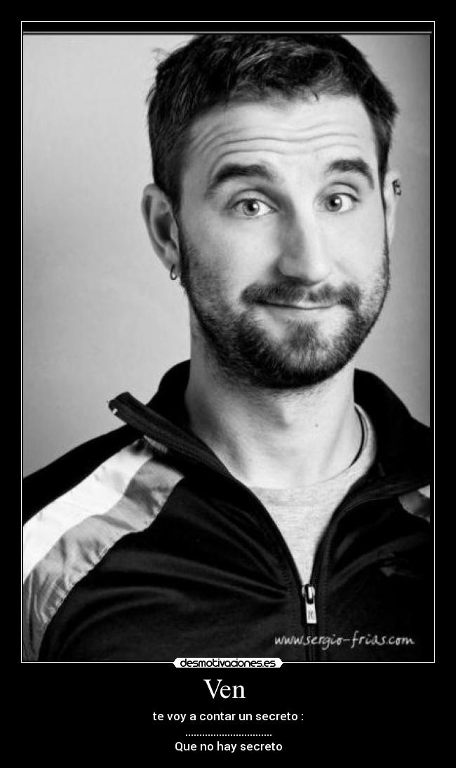 Ven - te voy a contar un secreto :
...............................
Que no hay secreto