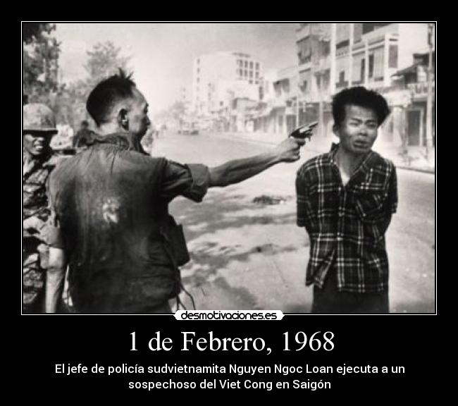 1 de Febrero, 1968 - El jefe de policía sudvietnamita Nguyen Ngoc Loan ejecuta a un
sospechoso del Viet Cong en Saigón