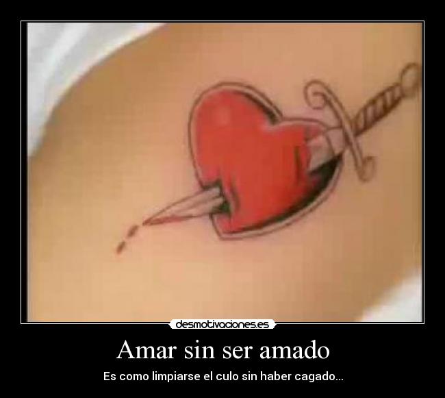 Amar sin ser amado - Es como limpiarse el culo sin haber cagado...