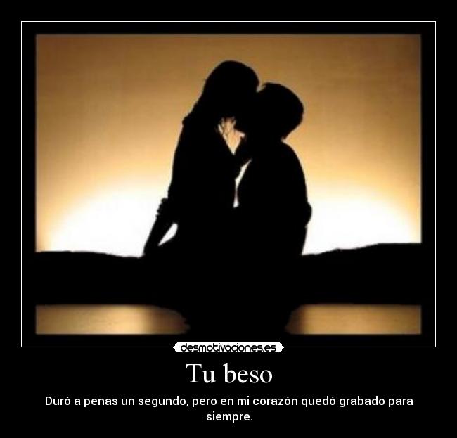 Tu beso - Duró a penas un segundo, pero en mi corazón quedó grabado para siempre.