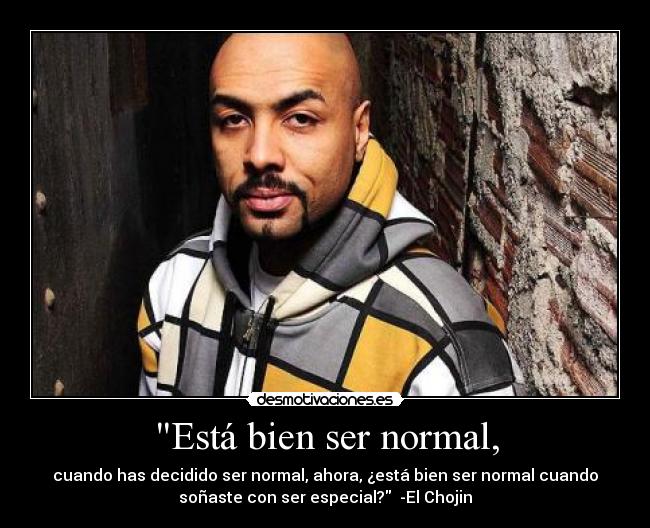 Está bien ser normal, - cuando has decidido ser normal, ahora, ¿está bien ser normal cuando
soñaste con ser especial? -El Chojin