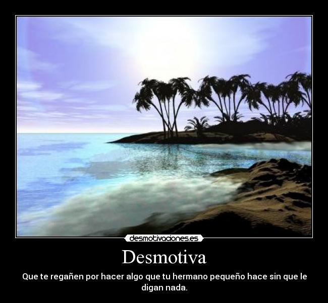 Desmotiva - Que te regañen por hacer algo que tu hermano pequeño hace sin que le digan nada.