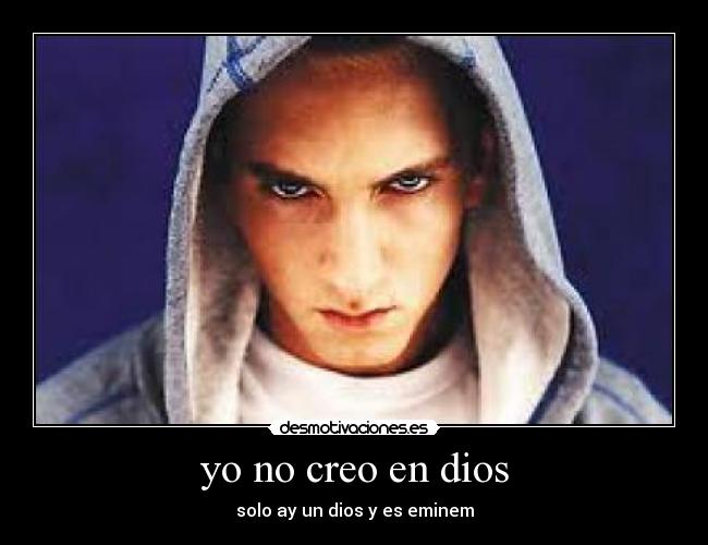 yo no creo en dios - solo ay un dios y es eminem