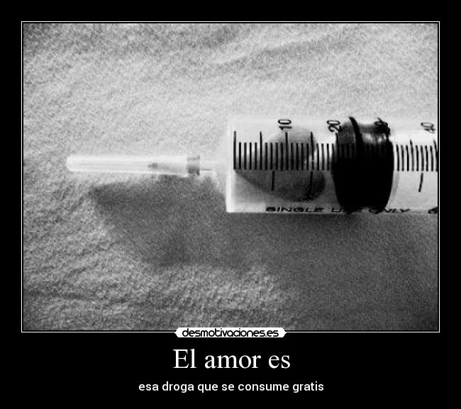 El amor es - esa droga que se consume gratis