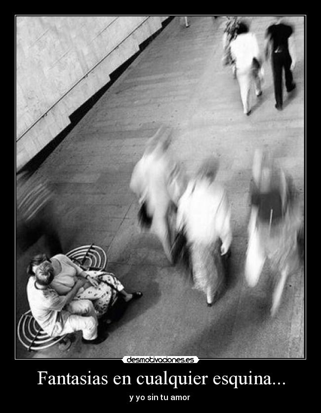 Fantasias en cualquier esquina... - y yo sin tu amor