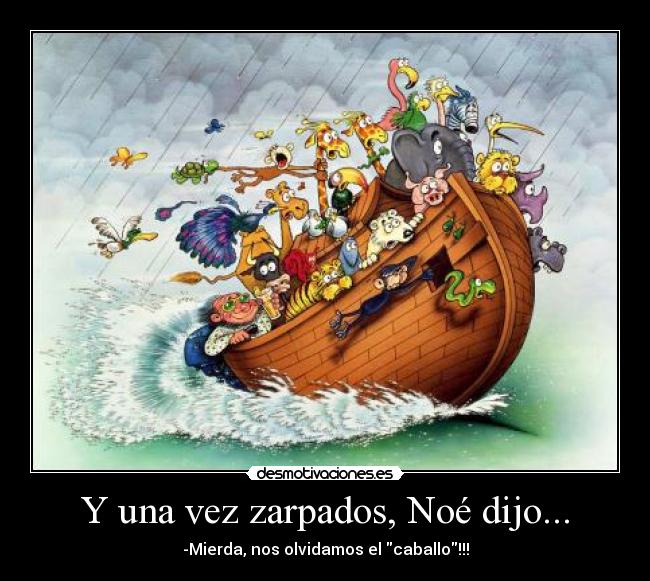 Y una vez zarpados, Noé dijo... - -Mierda, nos olvidamos el caballo!!!