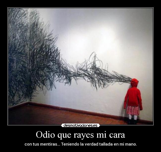 Odio que rayes mi cara - con tus mentiras... Teniendo la verdad tallada en mi mano.