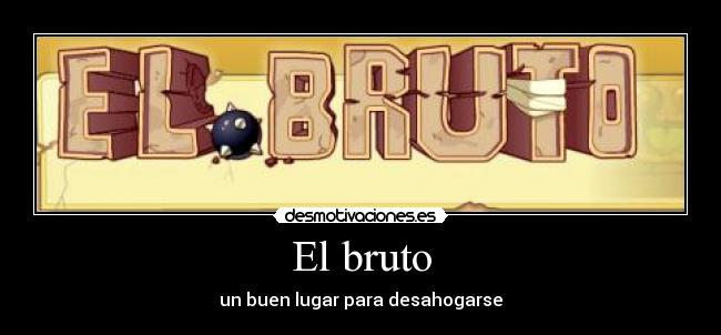 El bruto - un buen lugar para desahogarse