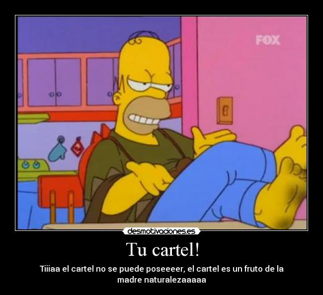 Tu cartel! - Tiiiaa el cartel no se puede poseeeer, el cartel es un fruto de la madre naturalezaaaaa